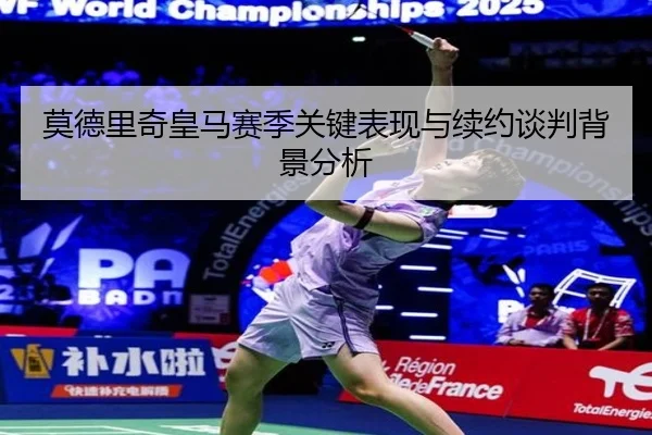 莫德里奇皇马赛季关键表现与续约谈判背景分析